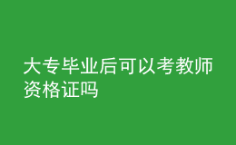 大專畢業(yè)后可以考教師資格證嗎