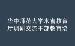 華中師范大學(xué)來省教育廳調(diào)研交流干部教育培訓(xùn)工作