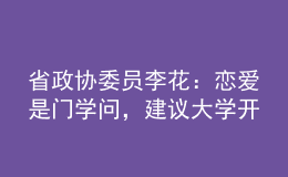 省政協(xié)委員李花：戀愛是門學(xué)問，建議大學(xué)開好“戀愛觀教育”這門“金課”！