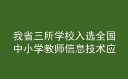 我省三所學(xué)校入選全國中小學(xué)教師信息技術(shù)應(yīng)用能力提升工程2.0典型案例