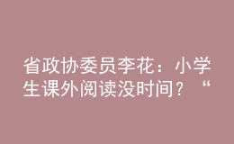 省政協(xié)委員李花：小學(xué)生課外閱讀沒時間？“課后延時服務(wù)”可作主場地！