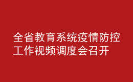 全省教育系統(tǒng)疫情防控工作視頻調(diào)度會召開