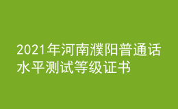 2021年河南濮陽普通話水平測試等級證書領(lǐng)取通知