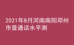 2021年8月河南南陽鄧州市普通話水平測(cè)試通知