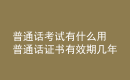 普通話考試有什么用 普通話證書有效期幾年