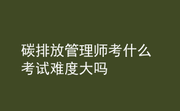 碳排放管理師考什么 考試難度大嗎