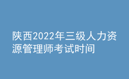 陜西2022年三級(jí)人力資源管理師考試時(shí)間及報(bào)名條件