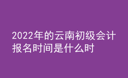 2022年的云南初級(jí)會(huì)計(jì)報(bào)名時(shí)間是什么時(shí)候？