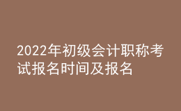 2022年初級(jí)會(huì)計(jì)職稱考試報(bào)名時(shí)間及報(bào)名入口