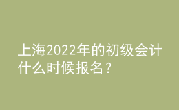 上海2022年的初級會計(jì)什么時候報(bào)名？