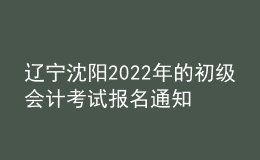 遼寧沈陽(yáng)2022年的初級(jí)會(huì)計(jì)考試報(bào)名通知