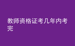 教師資格證考幾年內(nèi)考完