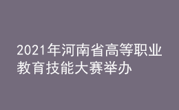 2021年河南省高等職業(yè)教育技能大賽舉辦