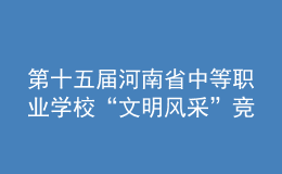 第十五屆河南省中等職業(yè)學(xué)?！拔拿黠L(fēng)采”競(jìng)賽舉辦