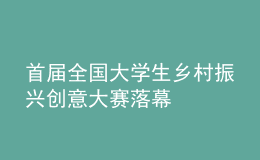 首屆全國大學生鄉(xiāng)村振興創(chuàng)意大賽落幕