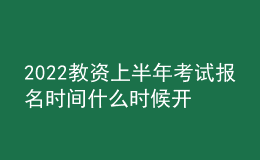 2022教資上半年考試報(bào)名時(shí)間什么時(shí)候開始