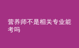 營(yíng)養(yǎng)師不是相關(guān)專(zhuān)業(yè)能考嗎