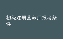 初級注冊營養(yǎng)師報考條件