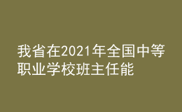 我省在2021年全國中等職業(yè)學校班主任能力比賽中取得佳績