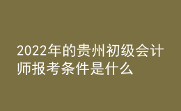 2022年的貴州初級會計師報考條件是什么？