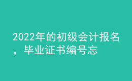 2022年的初級會計報名，畢業(yè)證書編號忘了怎么辦？