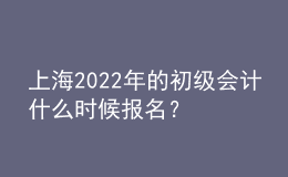 上海2022年的初級(jí)會(huì)計(jì)什么時(shí)候報(bào)名？