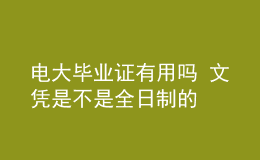 電大畢業(yè)證有用嗎 文憑是不是全日制的