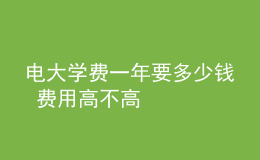 電大學(xué)費(fèi)一年要多少錢 費(fèi)用高不高