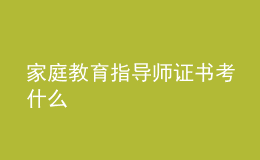 家庭教育指導(dǎo)師證書考什么