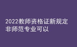 2022教師資格證新規(guī)定 非師范專(zhuān)業(yè)可以報(bào)考嗎