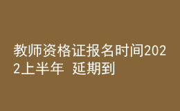 教師資格證報(bào)名時(shí)間2022上半年 延期到哪天