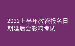 2022上半年教資報名日期延后會影響考試時間嗎