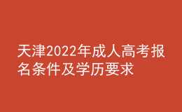 天津2022年成人高考報名條件及學(xué)歷要求