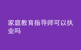 家庭教育指導(dǎo)師可以執(zhí)業(yè)嗎