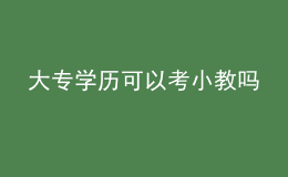 大專學(xué)歷可以考小教嗎