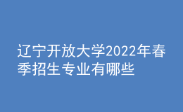 遼寧開放大學2022年春季招生專業(yè)有哪些