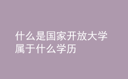 什么是國家開放大學 屬于什么學歷