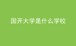 國開大學(xué)是什么學(xué)校