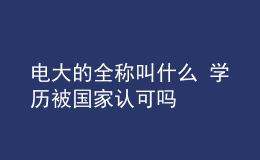 電大的全稱叫什么 學(xué)歷被國家認(rèn)可嗎