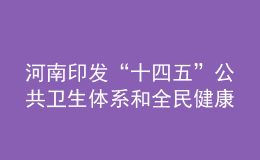 河南印發(fā)“十四五”公共衛(wèi)生體系和全民健康規(guī)劃