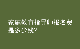 家庭教育指導師報名費是多少錢?