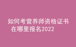 如何考營養(yǎng)師資格證書 在哪里報名2022年