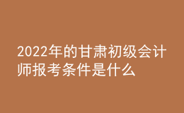 2022年的甘肅初級(jí)會(huì)計(jì)師報(bào)考條件是什么？