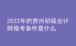 2022年的貴州初級會計師報考條件是什么？