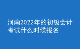 河南2022年的初級會(huì)計(jì)考試什么時(shí)候報(bào)名？