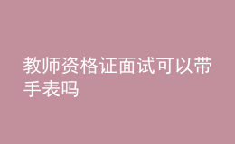 教師資格證面試可以帶手表嗎