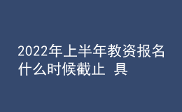 2022年上半年教資報(bào)名什么時(shí)候截止 具體時(shí)間安排