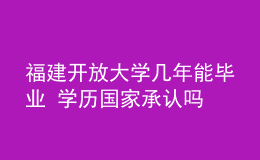 福建開(kāi)放大學(xué)幾年能畢業(yè) 學(xué)歷國(guó)家承認(rèn)嗎