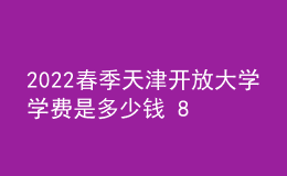 2022春季天津開(kāi)放大學(xué)學(xué)費(fèi)是多少錢 8000貴嗎