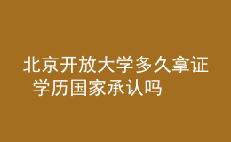 北京開(kāi)放大學(xué)多久拿證 學(xué)歷國(guó)家承認(rèn)嗎